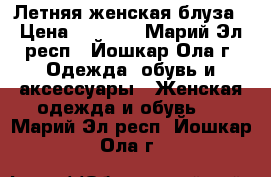 Летняя женская блуза › Цена ­ 1 300 - Марий Эл респ., Йошкар-Ола г. Одежда, обувь и аксессуары » Женская одежда и обувь   . Марий Эл респ.,Йошкар-Ола г.